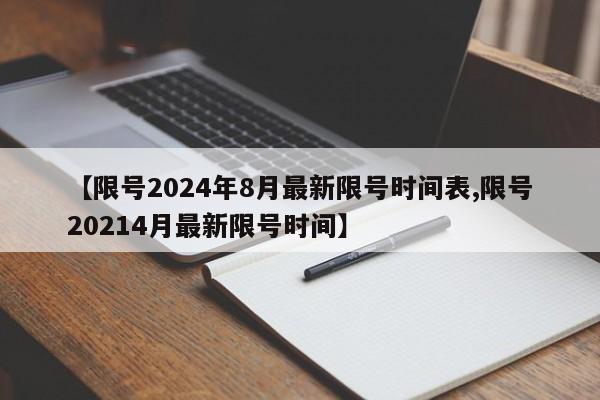 【限号2024年8月最新限号时间表,限号20214月最新限号时间】
