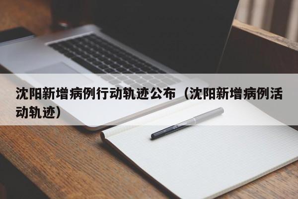沈阳新增病例行动轨迹公布(沈阳新增病例活动轨迹)