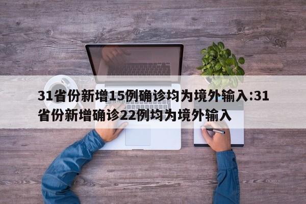 31省份新增15例确诊均为境外输入:31省份新增确诊22例均为境外输入