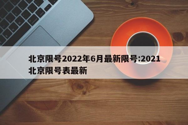 北京限号2022年6月最新限号:2021北京限号表最新