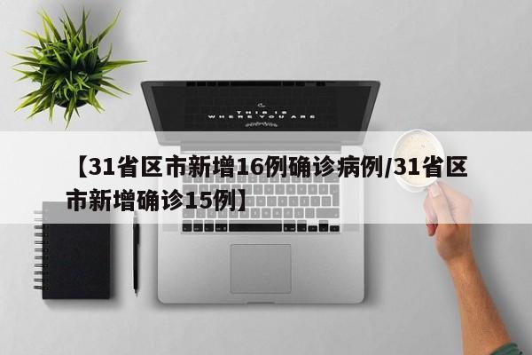 【31省区市新增16例确诊病例/31省区市新增确诊15例】