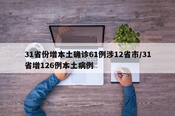 31省份增本土确诊61例涉12省市/31省增126例本土病例