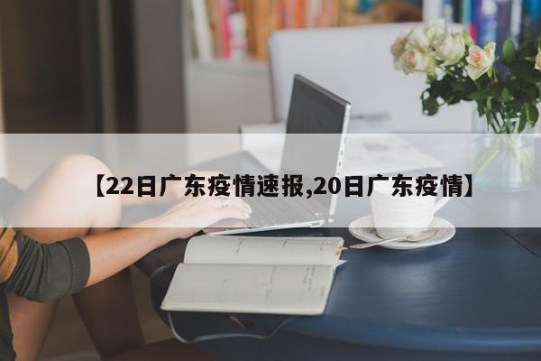 【22日广东疫情速报,20日广东疫情】