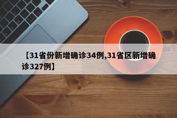 【31省份新增确诊34例,31省区新增确诊327例】
