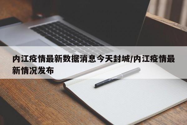 内江疫情最新数据消息今天封城/内江疫情最新情况发布
